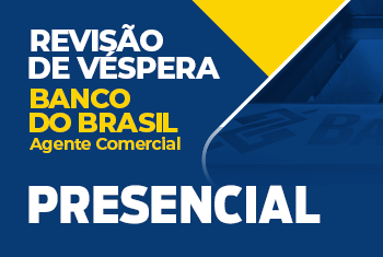 REVISÃO VÉSPERA - BANCO DO BRASIL AGENTE COMERCIAL - FOCO EM QUESTÕES – PRESENCIAL