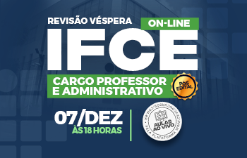REVISÃO VÉSPERA – IFCE - CARGO PROFESSOR E ADMINISTRATIVO- PÓS-EDITAL - ONLINE