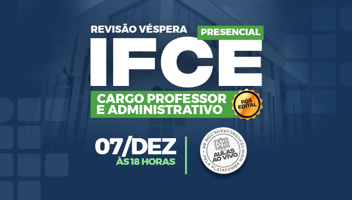 REVISÃO VÉSPERA – IFCE - CARGO PROFESSOR E ADMINISTRATIVO- PÓS-EDITAL - PRESENCIAL