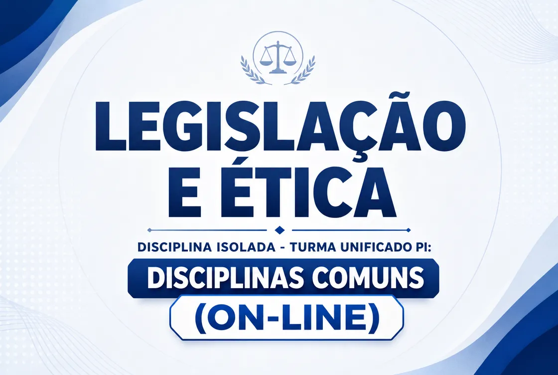LEGISLAÇÃO E ÉTICA - DISCIPLINA ISOLADA - TURMA UNIFICADO PI: DISCIPLINAS COMUNS (ON-LINE)