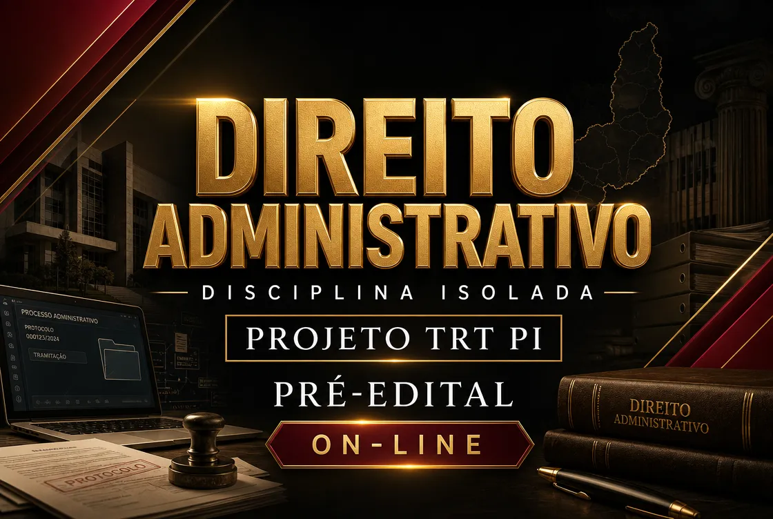 DIREITO ADMINISTRATIVO - DISCIPLINA ISOLADA - PROJETO TRT PI – PRÉ EDITAL (ON-LINE)