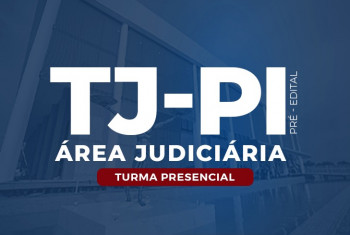 TJ-PI - ANALISTA JUDICIÁRIO ÁREA JUDICIÁRIA E OFICIAL DE JUSTIÇA – PRÉ- EDITAL – PRESENCIAL NOITE