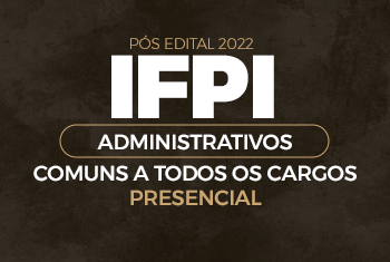 TURMA IFPI - PÓS EDITAL 2022 - DISCIPLINAS COMUNS A TODOS OS CARGOS (ADMINISTRATIVOS)- PRESENCIAL